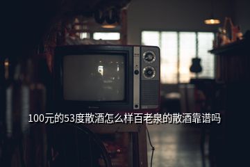 100元的53度散酒怎么樣百老泉的散酒靠譜嗎