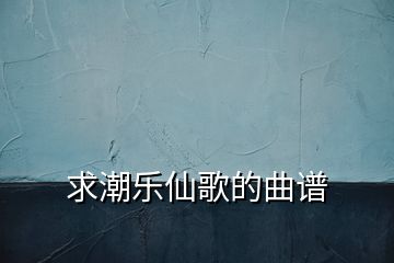 求潮樂仙歌的曲譜