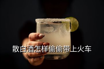 散白酒怎樣偷偷帶上火車