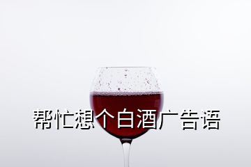 幫忙想個(gè)白酒廣告語