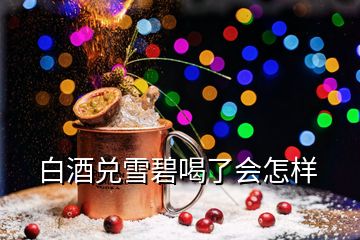 白酒兌雪碧喝了會怎樣