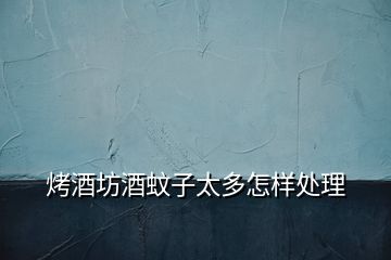烤酒坊酒蚊子太多怎樣處理