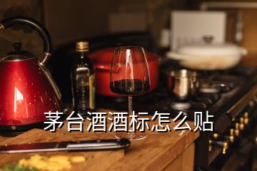 茅臺(tái)酒酒標(biāo)怎么貼