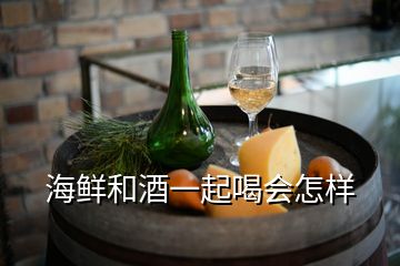 海鮮和酒一起喝會怎樣