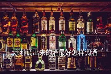 哪種調(diào)出來(lái)的酒最好怎樣調(diào)酒