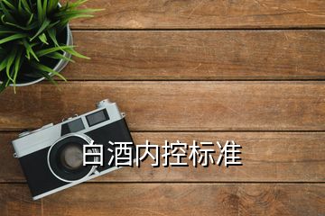 白酒內(nèi)控標(biāo)準(zhǔn)