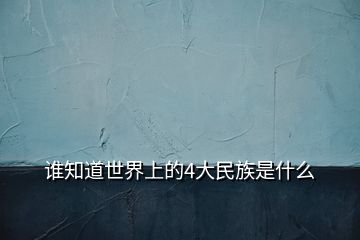 誰知道世界上的4大民族是什么