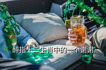 醉指十二生肖中的一個(gè)謝謝