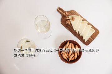 據(jù)說一些陳年的好酒 會(huì)像蜜一樣粘稠 喝起來酣暢淋漓 是真的嗎 那是什