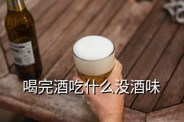 喝完酒吃什么沒酒味