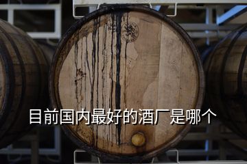 目前國內(nèi)最好的酒廠是哪個(gè)