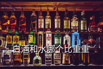 白酒和水哪個(gè)比重重