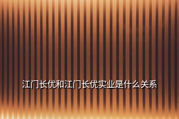 江門長(zhǎng)優(yōu)和江門長(zhǎng)優(yōu)實(shí)業(yè)是什么關(guān)系