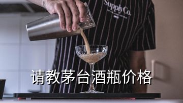 請教茅臺酒瓶價(jià)格