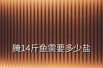 腌14斤魚(yú)需要多少鹽