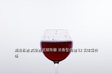 湖南名酒 武陵酒 武陵陳釀 濃香型白酒 52 實(shí)體店價(jià)格