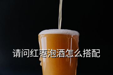 請(qǐng)問(wèn)紅棗泡酒怎么搭配