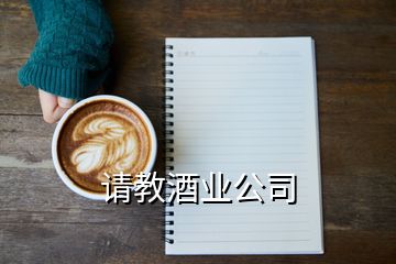 請(qǐng)教酒業(yè)公司