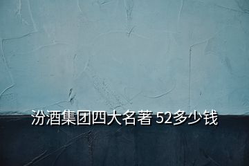 汾酒集團四大名著 52多少錢