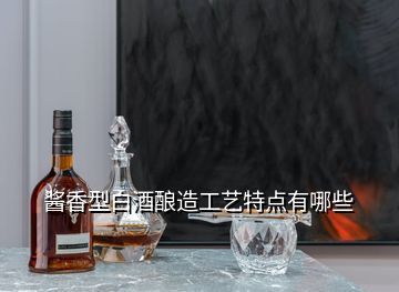 醬香型白酒釀造工藝特點(diǎn)有哪些