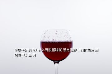 金提子配制酒為什么有股怪味呢 感覺像是塑料的味道 聞起來很刺鼻 通