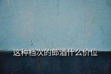 這種檔次的郎酒什么價位