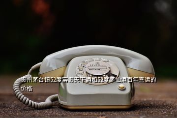 貴州茅臺鎮(zhèn)52度富貴天下酒和52度茅仙酒百年喜運的價格