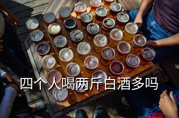 四個(gè)人喝兩斤白酒多嗎