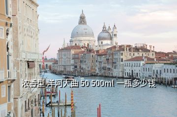 濃香型 洋河大曲 50 500ml 一瓶多少錢