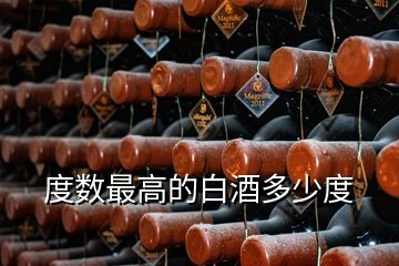 度數(shù)最高的白酒多少度