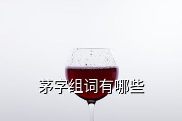 茅字組詞有哪些