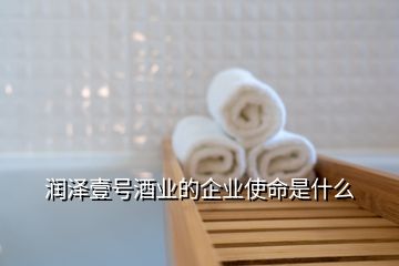 潤澤壹號(hào)酒業(yè)的企業(yè)使命是什么