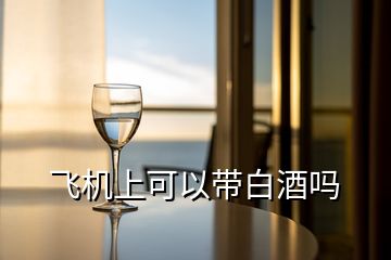 飛機上可以帶白酒嗎