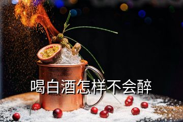 喝白酒怎樣不會(huì)醉