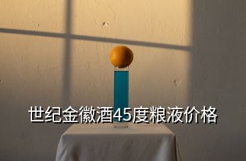 世紀(jì)金徽酒45度糧液價(jià)格