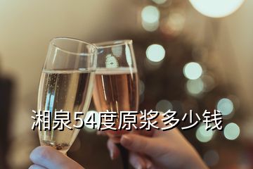湘泉54度原漿多少錢(qián)
