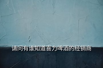 請(qǐng)問有誰知道喜力啤酒的經(jīng)銷商