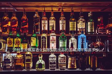 瀘州金龍賜福酒業(yè)有限公司出品的國藏30年每瓶多少錢