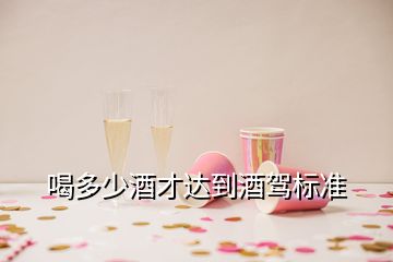 喝多少酒才達(dá)到酒駕標(biāo)準(zhǔn)