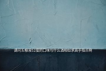 請問五糧液52度的口味與什么酒相似求高手指點啊