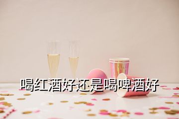 喝紅酒好還是喝啤酒好