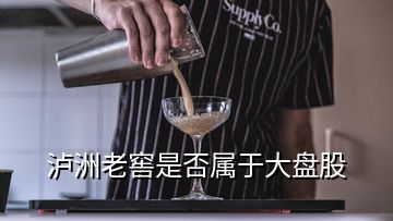 瀘洲老窖是否屬于大盤股