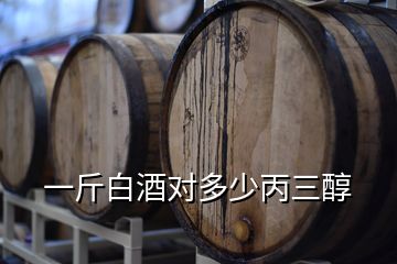 一斤白酒對(duì)多少丙三醇