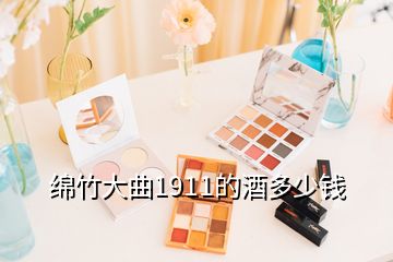 綿竹大曲1911的酒多少錢(qián)