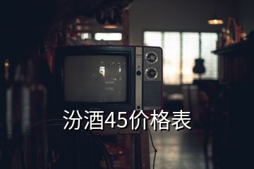 汾酒45價格表