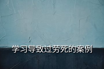 學(xué)習(xí)導(dǎo)致過勞死的案例
