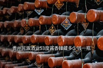 貴州民族酒業(yè)53度醬香臻藏多少錢(qián)一瓶