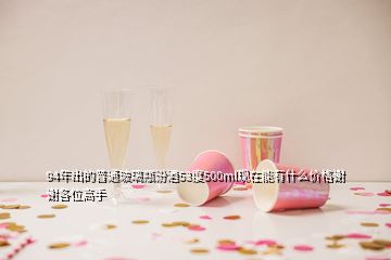 94年出的普通玻璃瓶汾酒53度500ml現(xiàn)在能有什么價(jià)格謝謝各位高手