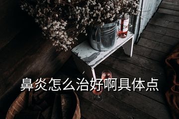 鼻炎怎么治好啊具體點(diǎn)