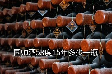 國(guó)帥酒53度15年多少一瓶